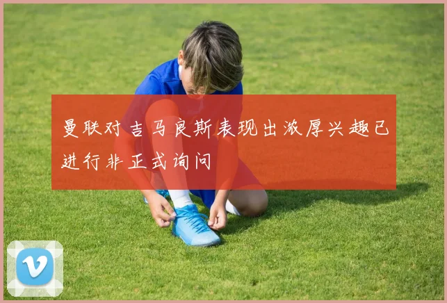曼联对吉马良斯表现出浓厚兴趣已进行非正式询问