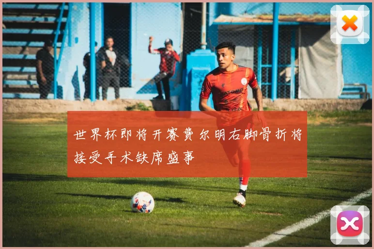 世界杯即将开赛费尔明右脚骨折将接受手术缺席盛事