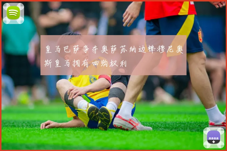 皇马巴萨争夺奥萨苏纳边锋穆尼奥斯皇马拥有回购权利