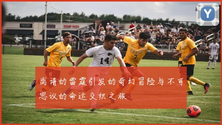 离谱的雷霆引发的奇幻冒险与不可思议的命运交织之旅