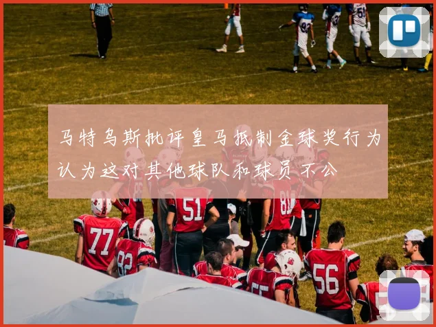 马特乌斯批评皇马抵制金球奖行为认为这对其他球队和球员不公