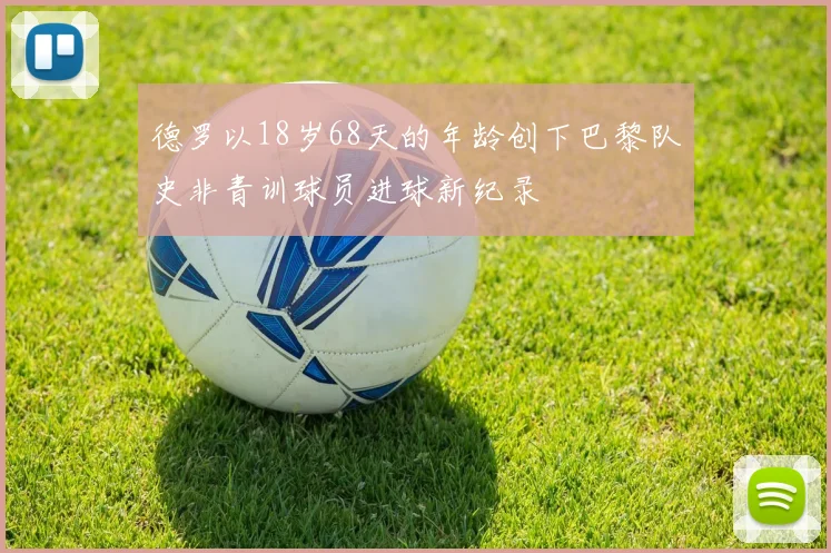 德罗以18岁68天的年龄创下巴黎队史非青训球员进球新纪录