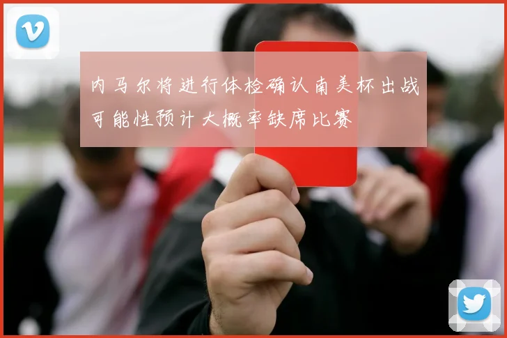 内马尔将进行体检确认南美杯出战可能性预计大概率缺席比赛