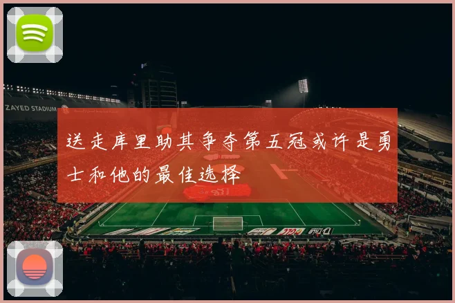 送走库里助其争夺第五冠或许是勇士和他的最佳选择